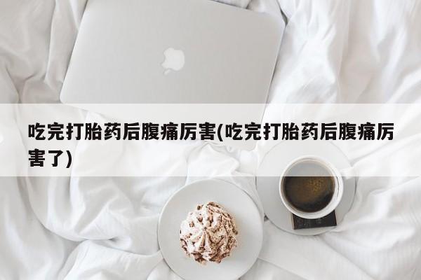 米非米索网上私人药店微信吃完打胎药后腹痛厉害(吃完打胎药后腹痛厉害了)