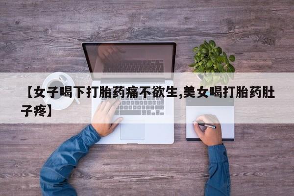 米非米索网上私人药店微信【女子喝下打胎药痛不欲生,美女喝打胎药肚子疼】