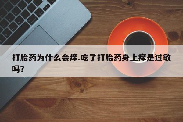 米非米索网上私人药店微信打胎药为什么会痒.吃了打胎药身上痒是过敏吗？