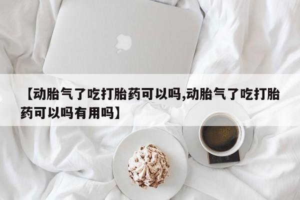 米非米索网上私人药店微信【动胎气了吃打胎药可以吗,动胎气了吃打胎药可以吗有用吗】