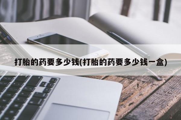 米非米索网上私人药店微信打胎的药要多少钱(打胎的药要多少钱一盒)