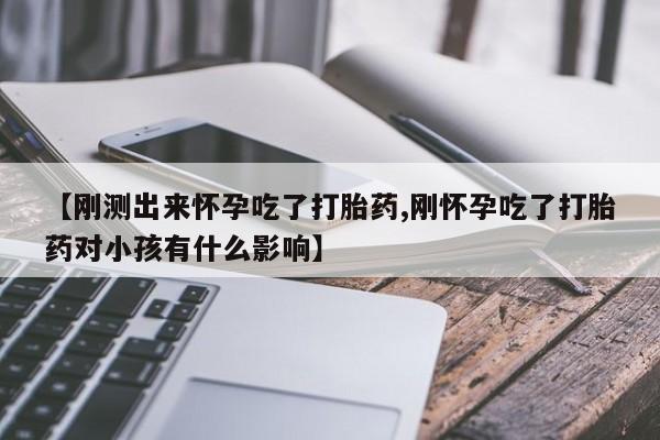 米非米索网上私人药店微信【刚测出来怀孕吃了打胎药,刚怀孕吃了打胎药对小孩有什么影响】