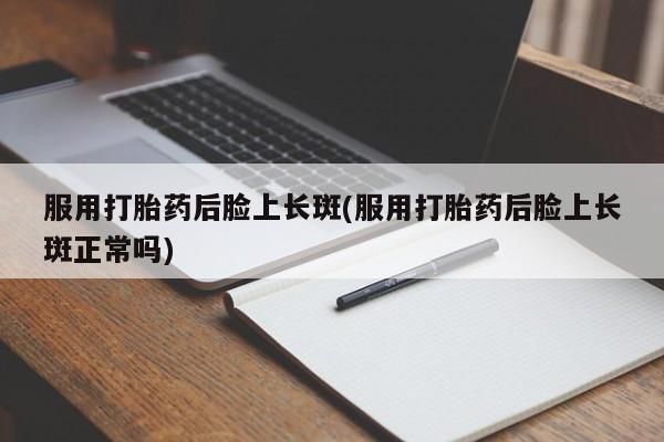 米非米索网上私人药店微信服用打胎药后脸上长斑(服用打胎药后脸上长斑正常吗)