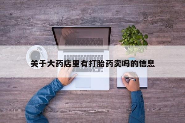米非米索网上私人药店微信关于大药店里有打胎药卖吗的信息