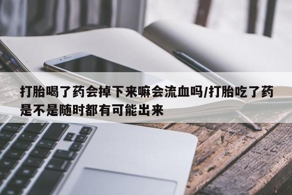 米非米索网上私人药店微信打胎喝了药会掉下来嘛会流血吗/打胎吃了药是不是随时都有可能出来