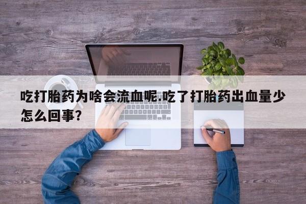 米非米索网上私人药店微信吃打胎药为啥会流血呢.吃了打胎药出血量少怎么回事？