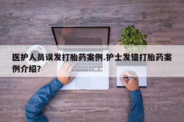 米非米索网上私人药店微信医护人员误发打胎药案例.护士发错打胎药案例介绍？