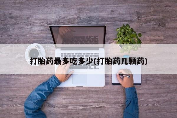 米非米索网上私人药店微信打胎药最多吃多少(打胎药几颗药)