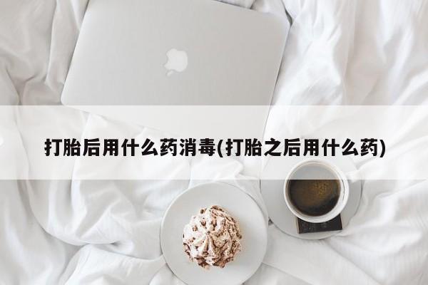 米非米索网上私人药店微信打胎后用什么药消毒(打胎之后用什么药)
