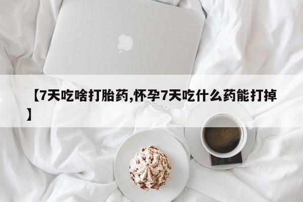 米非米索网上私人药店微信【7天吃啥打胎药,怀孕7天吃什么药能打掉】
