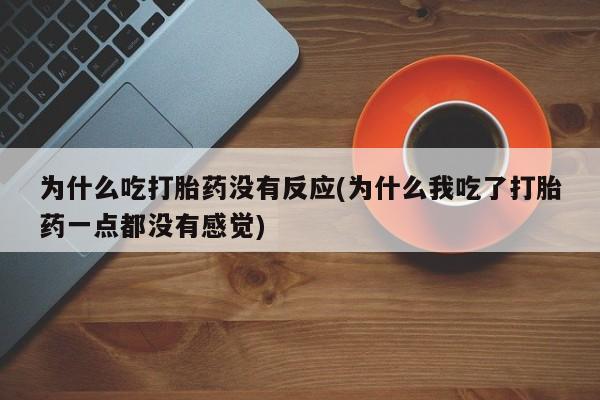 米非米索网上私人药店微信为什么吃打胎药没有反应(为什么我吃了打胎药一点都没有感觉)