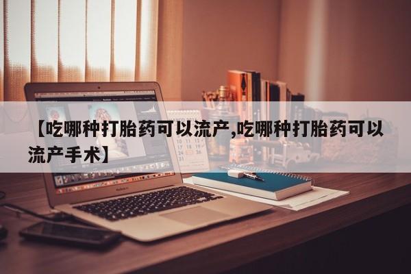 米非米索网上私人药店微信【吃哪种打胎药可以流产,吃哪种打胎药可以流产手术】